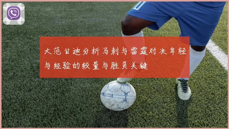 大范甘迪分析马刺与雷霆对决年轻与经验的较量与胜负关键
