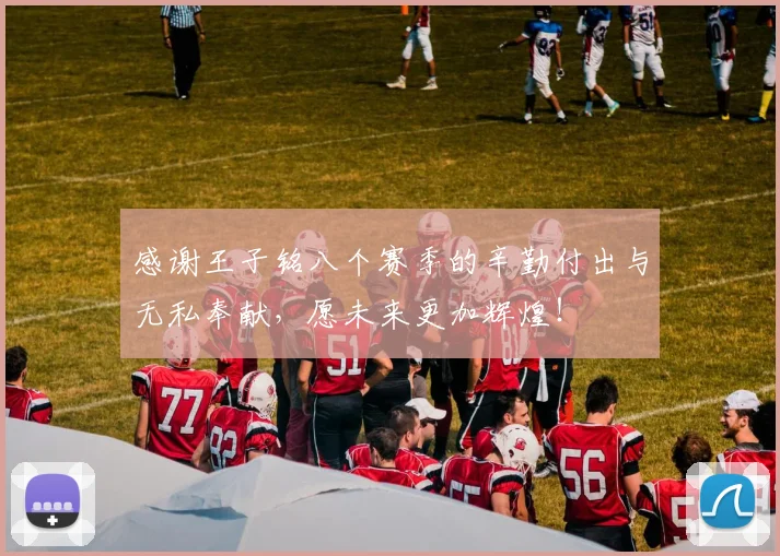 感谢王子铭八个赛季的辛勤付出与无私奉献，愿未来更加辉煌！