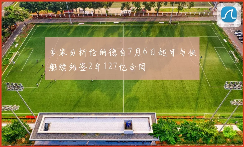 专家分析伦纳德自7月6日起可与快船续约签2年127亿合同