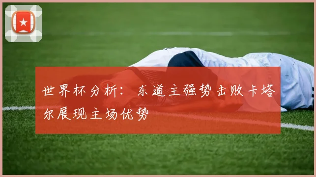 世界杯分析：东道主强势击败卡塔尔展现主场优势