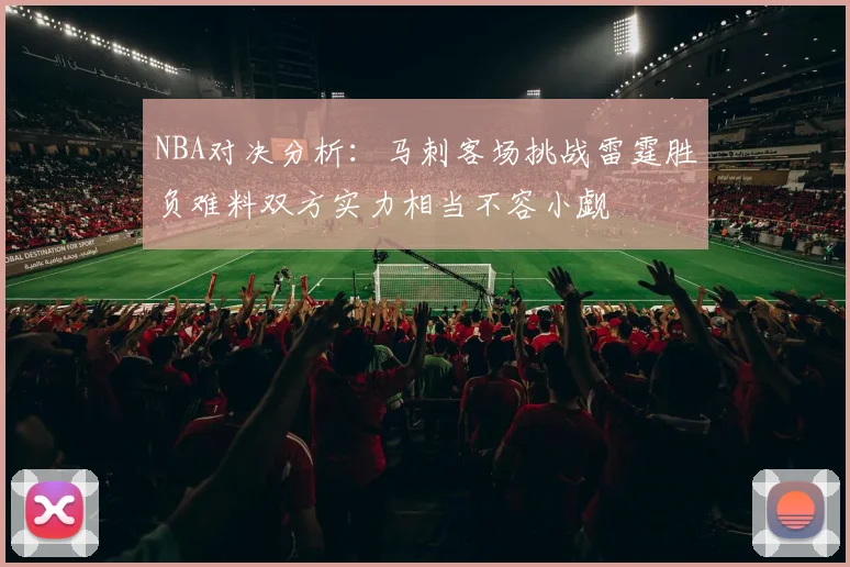 NBA对决分析：马刺客场挑战雷霆胜负难料双方实力相当不容小觑