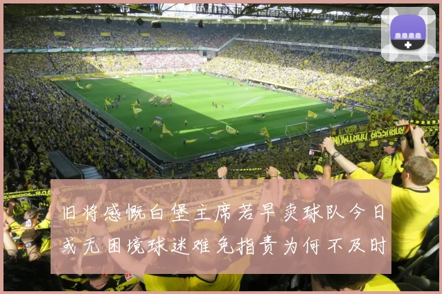 旧将感慨白堡主席若早卖球队今日或无困境球迷难免指责为何不及时出售