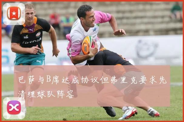 巴萨与B席达成协议但弗里克要求先清理球队阵容