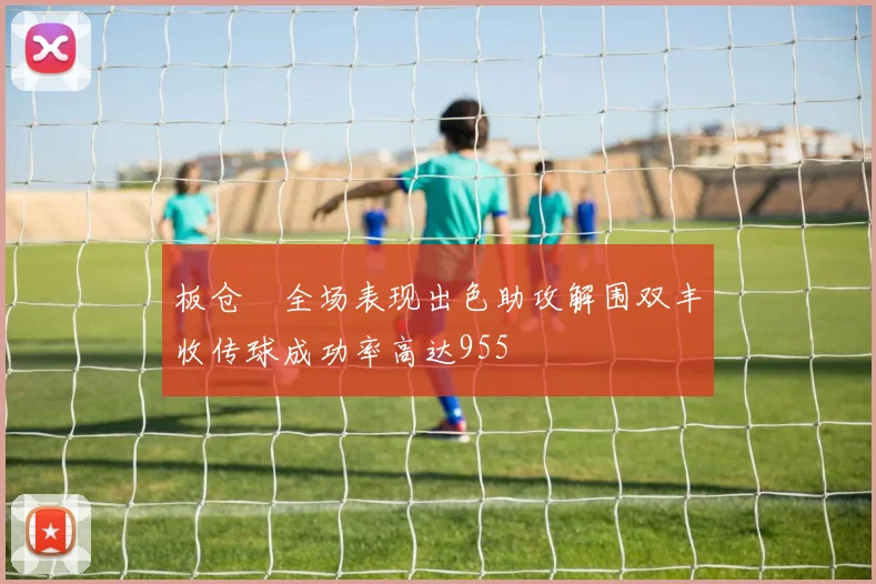 板仓滉全场表现出色助攻解围双丰收传球成功率高达955