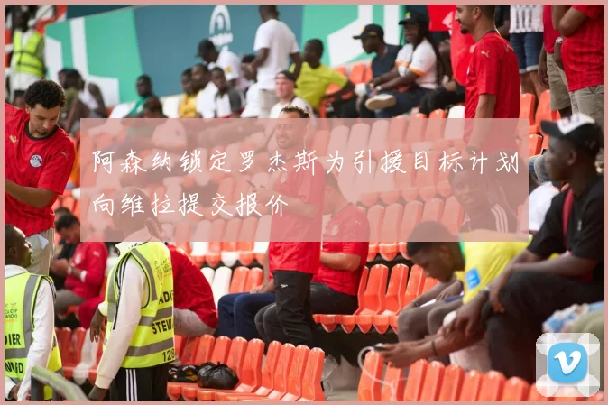 阿森纳锁定罗杰斯为引援目标计划向维拉提交报价