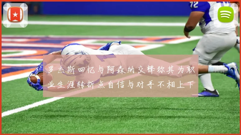 罗杰斯回忆与阿森纳交锋称其为职业生涯转折点自信与对手不相上下
